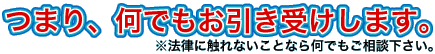 つまり、なんでもお受けします。